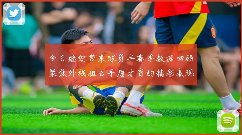 今日继续带来球员半赛季数据回顾聚焦外线狙击手唐才育的精彩表现与成长