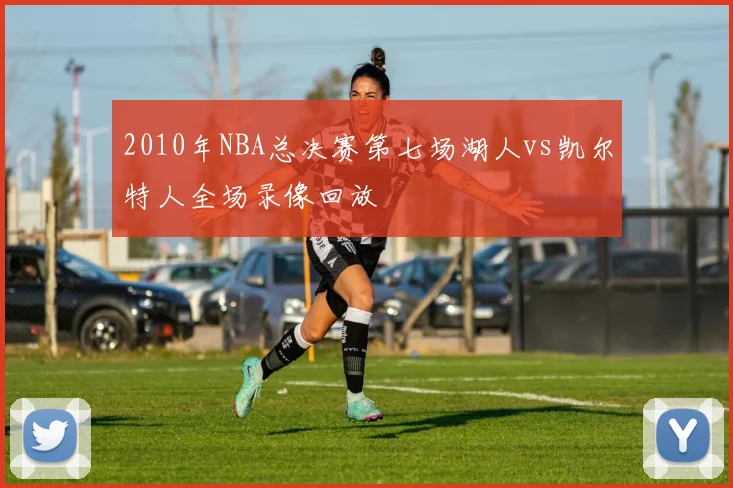 2010年NBA总决赛第七场湖人vs凯尔特人全场录像回放