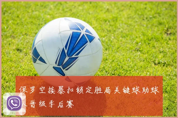 保罗空接暴扣锁定胜局关键球助球队晋级季后赛