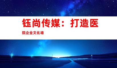苏州钰尚传媒 专业医院广告设计与装饰制作，打造企业文化新形象